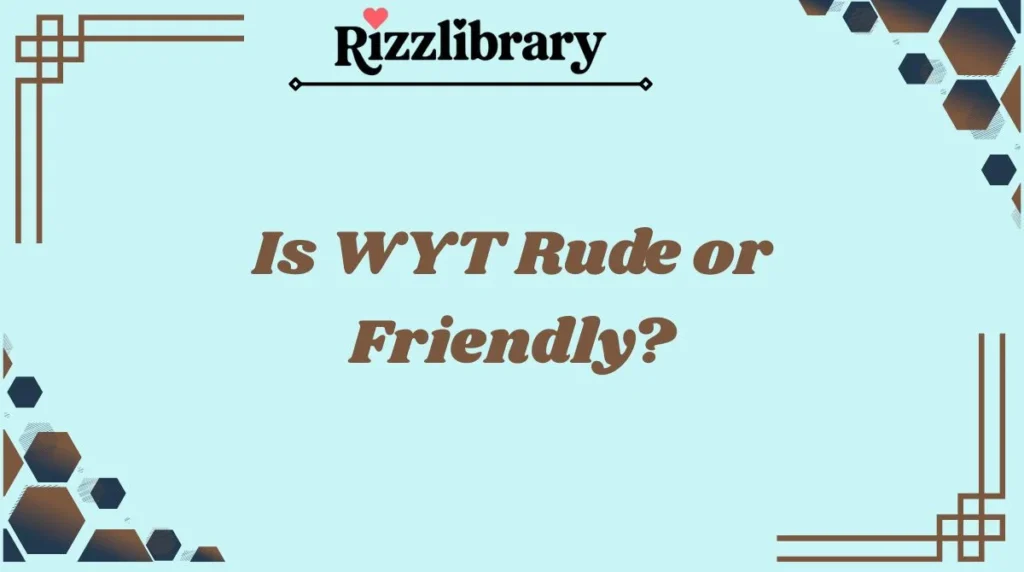 Is WYT Rude or Friendly?