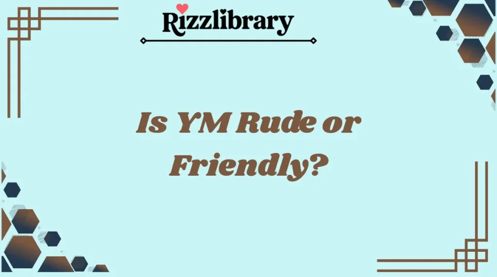 Is YM Rude or Friendly?