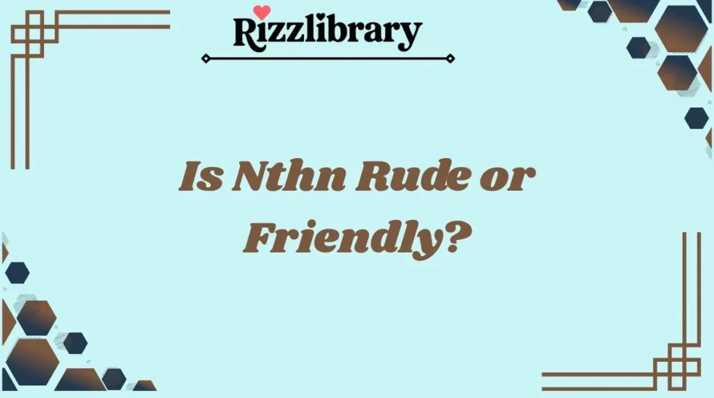 Is Nthn Rude or Friendly?