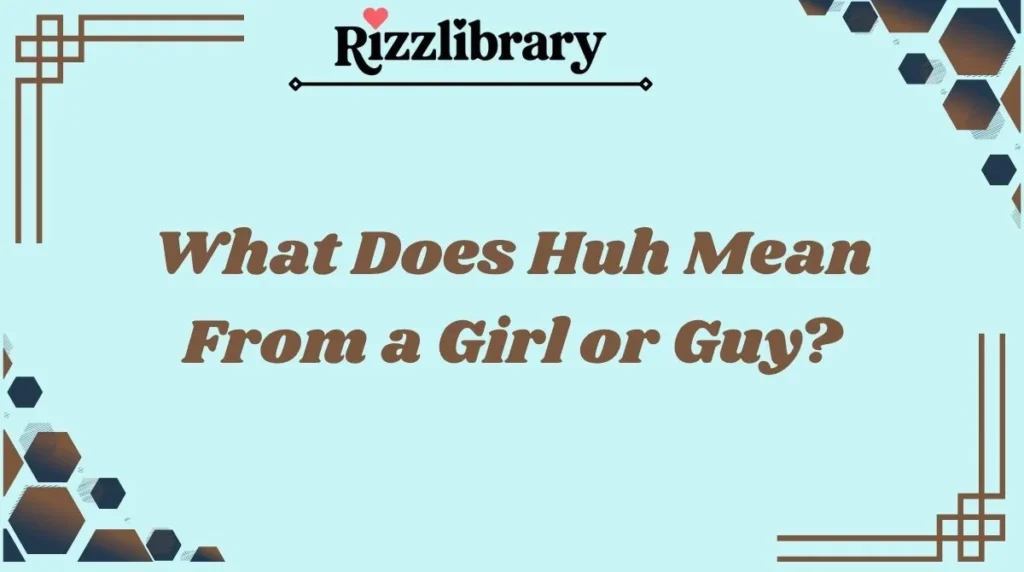 What Does Huh Mean From a Girl or Guy?