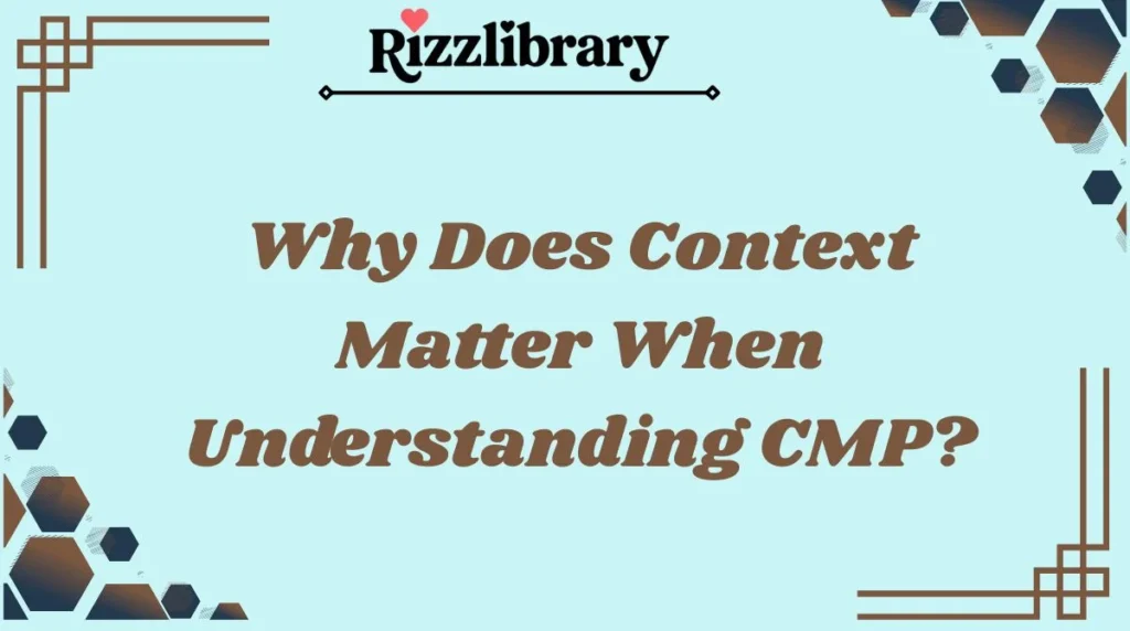 Why Does Context Matter When Understanding CMP?